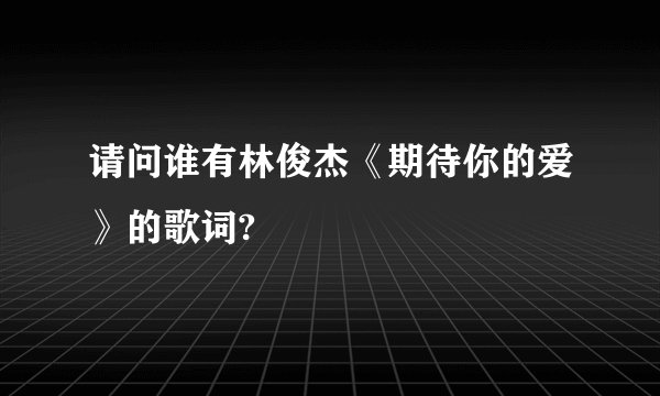 请问谁有林俊杰《期待你的爱》的歌词?