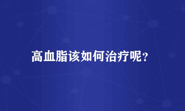 高血脂该如何治疗呢?