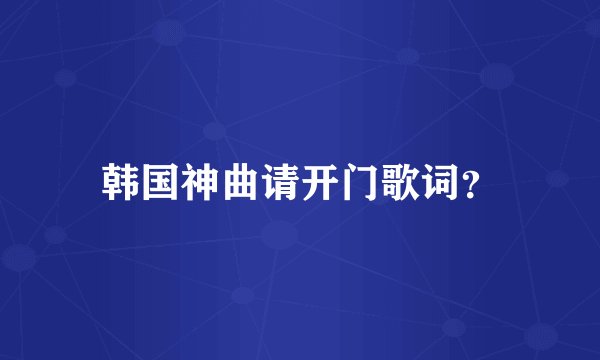 韩国神曲请开门歌词？