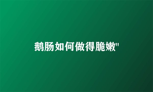 鹅肠如何做得脆嫩