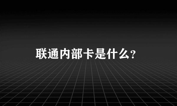 联通内部卡是什么？