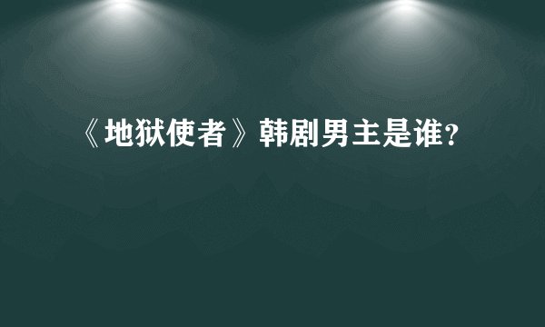 《地狱使者》韩剧男主是谁？