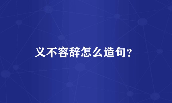 义不容辞怎么造句？