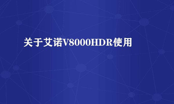关于艾诺V8000HDR使用