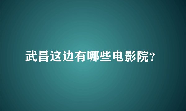 武昌这边有哪些电影院？