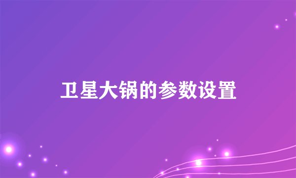 卫星大锅的参数设置