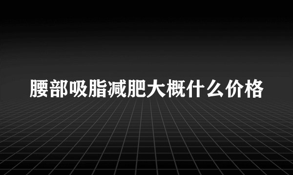 腰部吸脂减肥大概什么价格