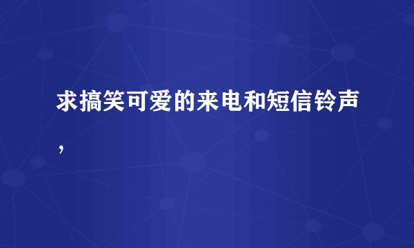 求搞笑可爱的来电和短信铃声，