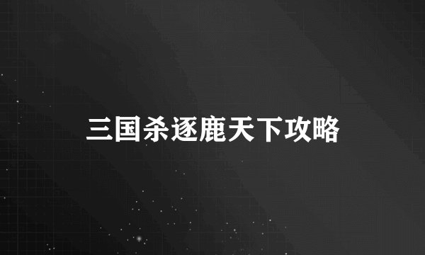 三国杀逐鹿天下攻略