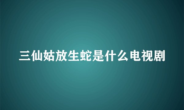三仙姑放生蛇是什么电视剧