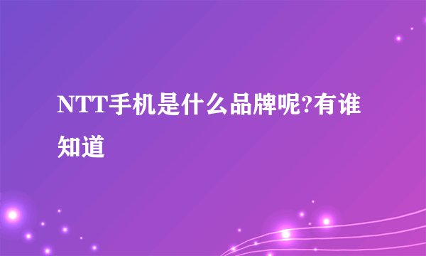 NTT手机是什么品牌呢?有谁知道