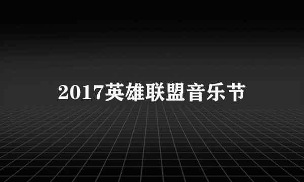 2017英雄联盟音乐节
