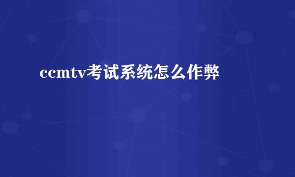 ccmtv考试系统怎么作弊
