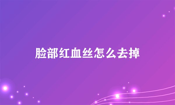 脸部红血丝怎么去掉