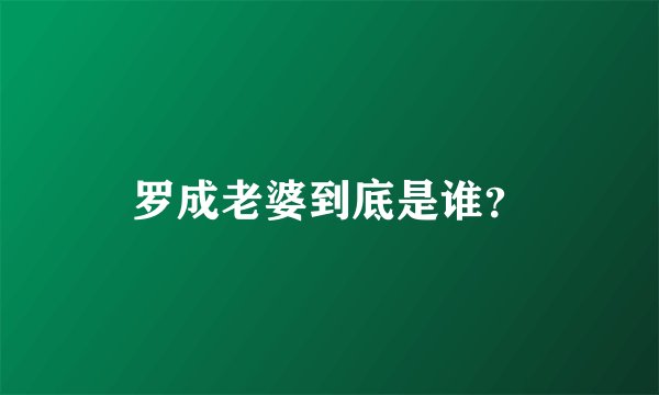 罗成老婆到底是谁？