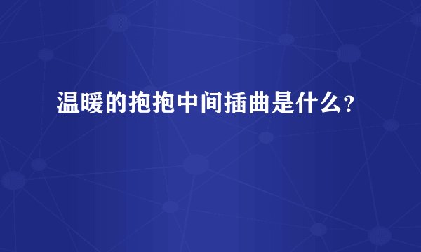温暖的抱抱中间插曲是什么?
