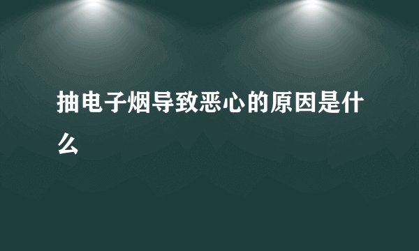 抽电子烟导致恶心的原因是什么