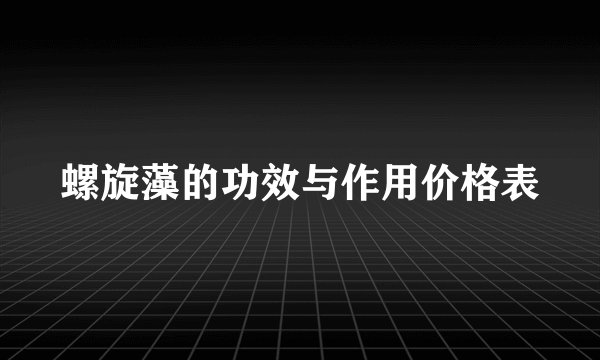 螺旋藻的功效与作用价格表