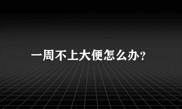 一周不上大便怎么办？