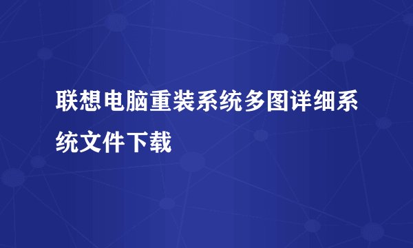 联想电脑重装系统多图详细系统文件下载