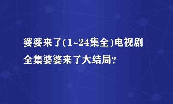 婆婆来了(1~24集全)电视剧全集婆婆来了大结局？
