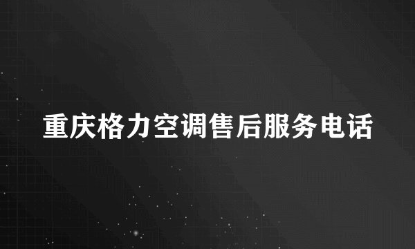 重庆格力空调售后服务电话