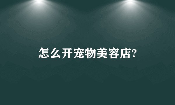 怎么开宠物美容店?