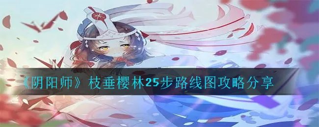 《阴阳师》枝垂樱林25步路线图攻略分享