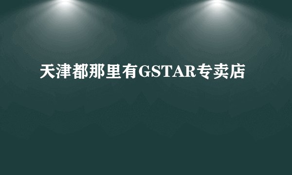 天津都那里有GSTAR专卖店