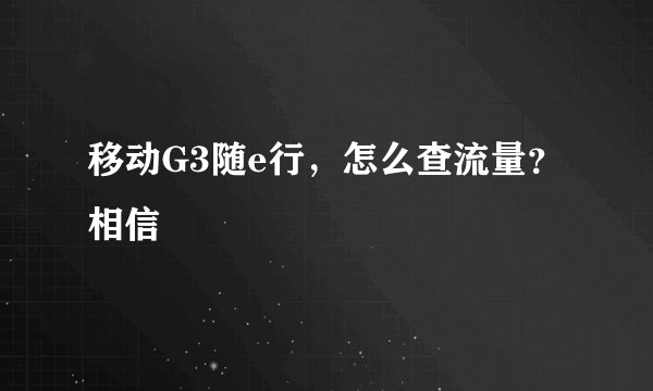 移动G3随e行，怎么查流量？相信