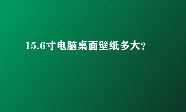 15.6寸电脑桌面壁纸多大？