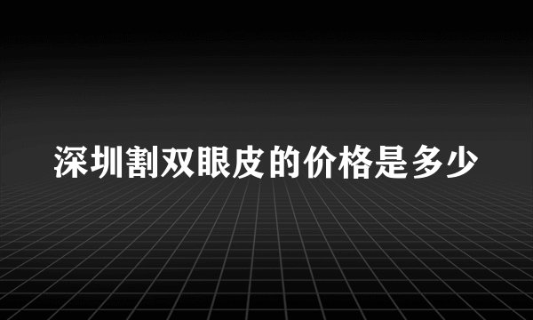 深圳割双眼皮的价格是多少
