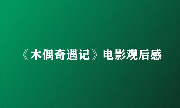 《木偶奇遇记》电影观后感