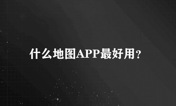 什么地图APP最好用？