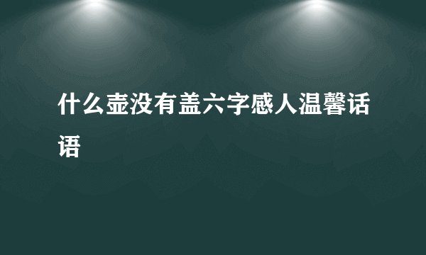 什么壶没有盖六字感人温馨话语