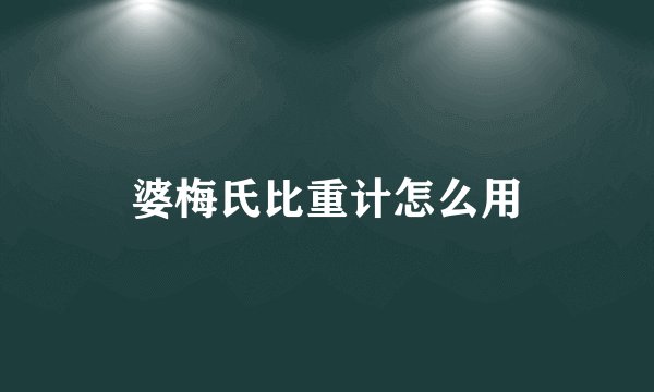 婆梅氏比重计怎么用
