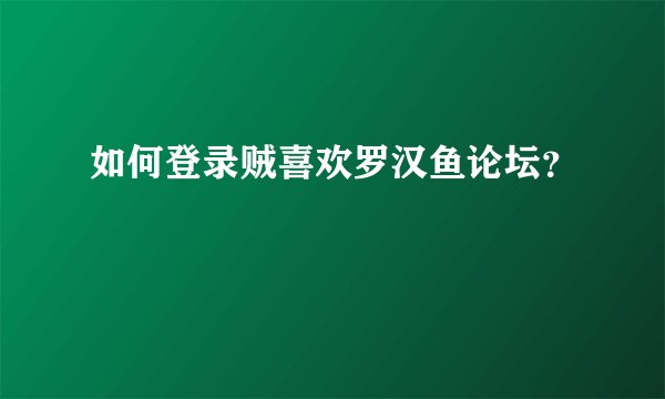 如何登录贼喜欢罗汉鱼论坛？