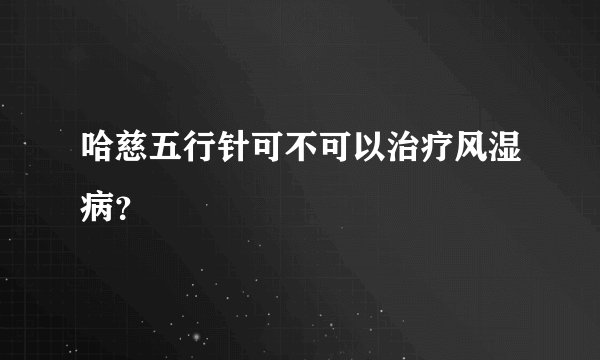哈慈五行针可不可以治疗风湿病？