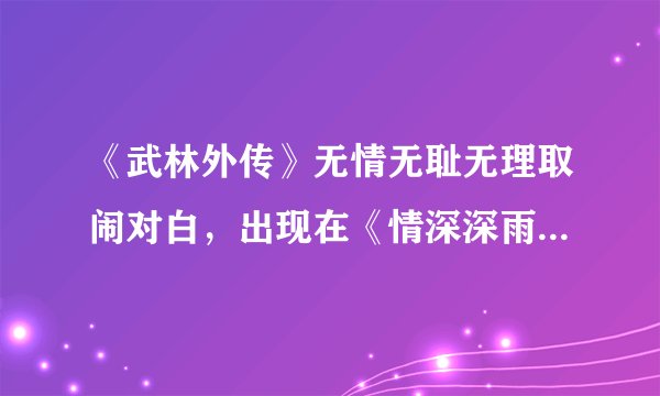 《武林外传》无情无耻无理取闹对白，出现在《情深深雨朦朦》第几集中？