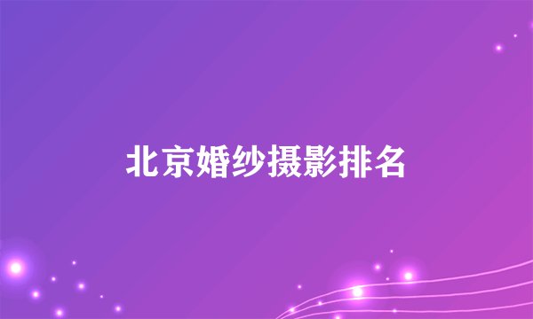 北京婚纱摄影排名