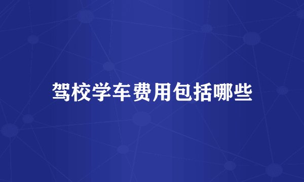 驾校学车费用包括哪些