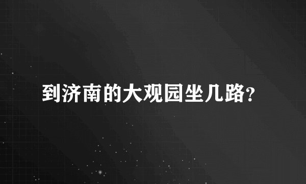 到济南的大观园坐几路？