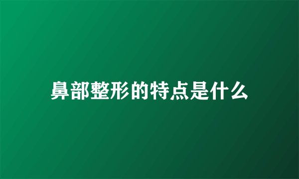 鼻部整形的特点是什么