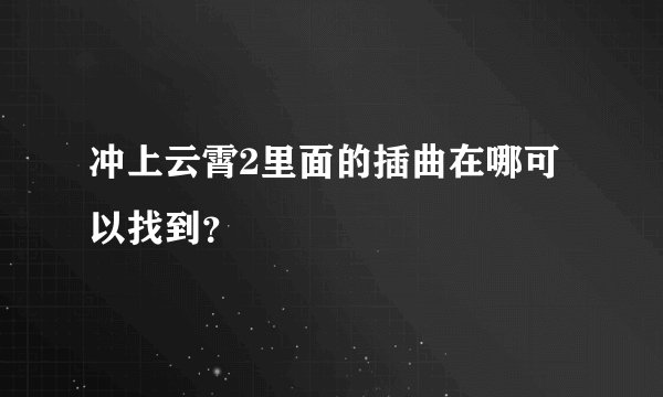 冲上云霄2里面的插曲在哪可以找到？
