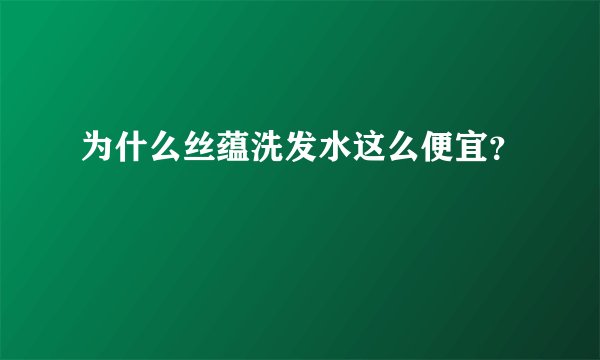 为什么丝蕴洗发水这么便宜？