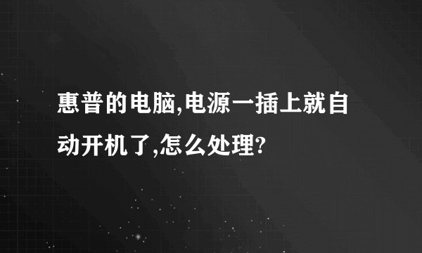 惠普的电脑,电源一插上就自动开机了,怎么处理?