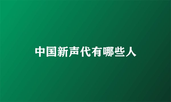 中国新声代有哪些人