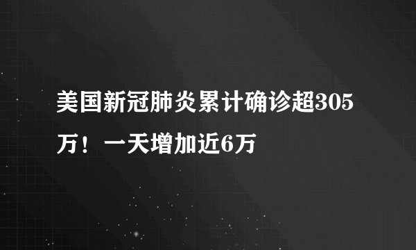 美国新冠肺炎累计确诊超305万!一天增加近6万