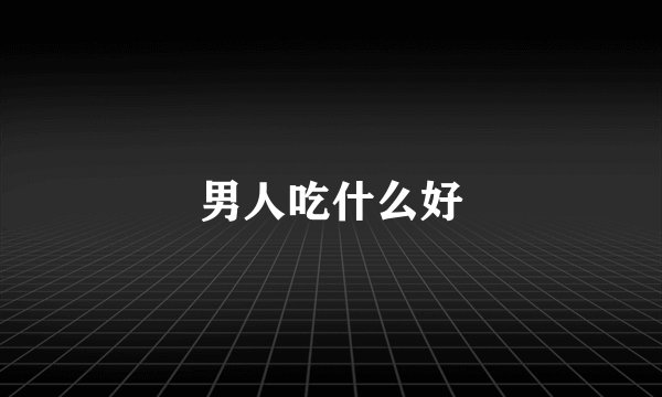 男人吃什么好