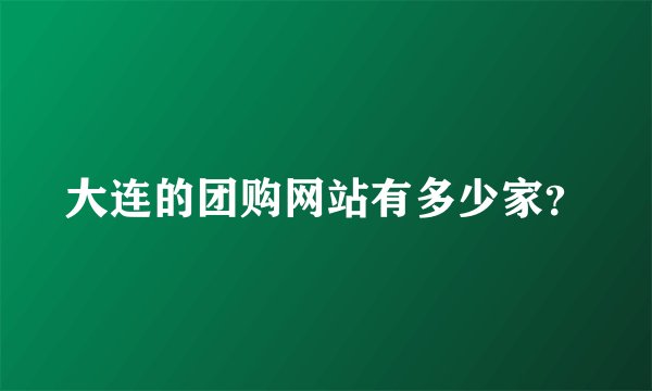 大连的团购网站有多少家？
